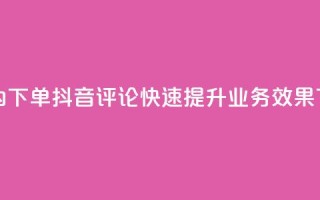 24小时内下单抖音评论，快速提升业务效果