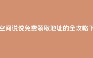 获取空间说说免费领取地址的全攻略