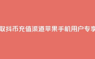 一元获取10抖币充值渠道苹果手机用户专享