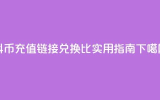 抖币充值链接兑换1比1实用指南