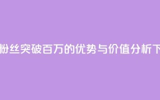 抖音粉丝突破百万的优势与价值分析