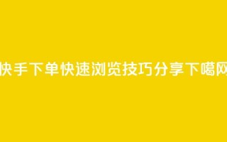 快手下单快速浏览技巧分享