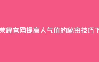 王者荣耀官网提高人气值的秘密技巧