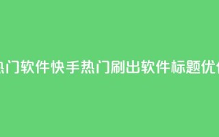 快手刷热门软件 - 快手热门刷出软件标题优化~
