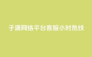 子潇网络平台客服24小时热线,帝王卡盟 - dy赞下单平台 - qq号批发1元一个可改密