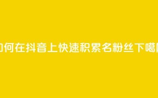 如何在抖音上快速积累500名粉丝