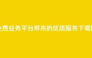 免费业务平台KS带来的优质服务