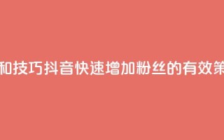 抖音快速涨粉的方法和技巧 - 抖音快速增加粉丝的有效策略和实用技巧~
