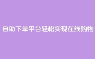 自助下单平台，轻松实现在线购物