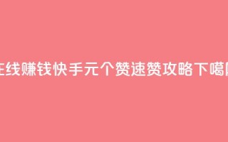 在线赚钱：快手1元100个赞速赞攻略