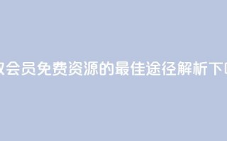 获取QQ会员免费资源的最佳途径解析