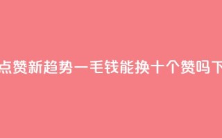 抖音点赞新趋势：一毛钱能换十个赞吗