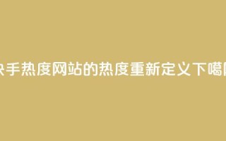 快手热度网站的0.01热度重新定义
