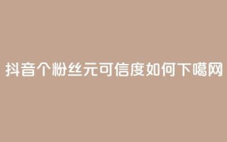抖音1000个粉丝100元可信度如何？