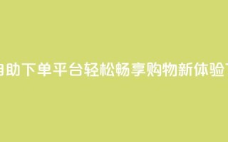 24小时自助下单平台，轻松畅享购物新体验