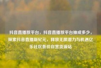 抖音直播放平台，抖音直播放平台抽成多少，探索抖音直播新纪元，释放无限潜力与机遇亿乐社区低价自营货源站