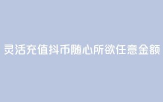 灵活充值抖币，随心所欲任意金额