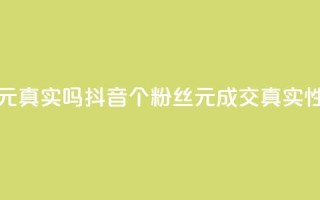 抖音1000个粉丝100元真实吗 - 抖音1000个粉丝100元成交真实性调查~