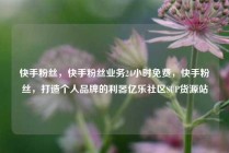 快手粉丝，快手粉丝业务24小时免费，快手粉丝，打造个人品牌的利器亿乐社区SUP货源站