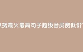 抖音点赞最火最高句子 - qq超级会员费低价