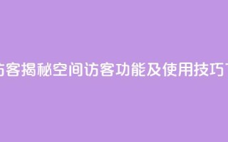 qq空间访客 - 揭秘QQ空间访客功能及使用技巧。