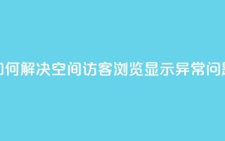 如何解决qq空间访客浏览显示异常问题
