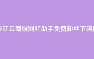 彩虹云商城 - 网红助手免费粉丝