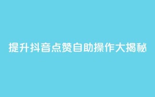 提升抖音点赞，自助操作大揭秘！