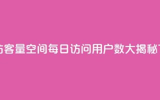 qq空间访客量 - qq空间每日访问用户数大揭秘!