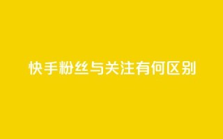 快手粉丝与关注有何区别