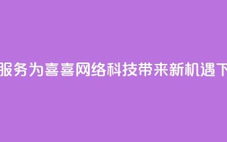 dy代刷服务为喜喜网络科技带来新机遇