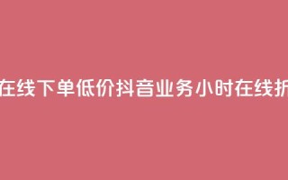 抖音业务24小时在线下单低价 - 抖音业务24小时在线折扣购买~