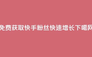 免费获取8000快手粉丝，快速增长！