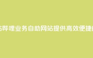 哔哩业务自助网站 - 哔哩业务自助网站：提供高效便捷的在线服务。
