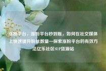 涨粉平台，涨粉平台秒到账，如何在社交媒体上快速提升粉丝数量—探索涨粉平台的有效方法亿乐社区SUP货源站