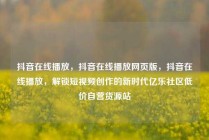 抖音在线播放，抖音在线播放网页版，抖音在线播放，解锁短视频创作的新时代亿乐社区低价自营货源站