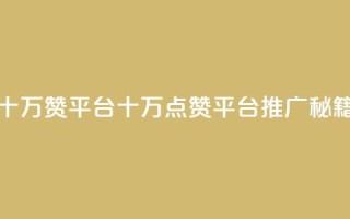 qq十万赞平台(QQ十万点赞平台推广秘籍)