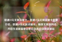 联通19元无限流量卡，联通19元无限流量卡套餐介绍，联通19元无限流量卡，畅享无限制网络，开启生活新篇章亿乐社区低价自营货源站