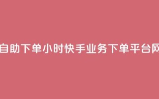 网红商城自助下单app - 24小时快手业务下单平台网站