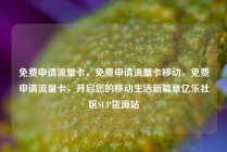 免费申请流量卡，免费申请流量卡移动，免费申请流量卡，开启您的移动生活新篇章亿乐社区SUP货源站