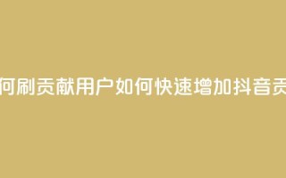 抖音如何刷1000贡献用户(如何快速增加抖音1000贡献用户)