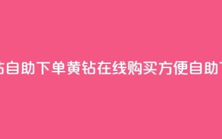 qq黄钻自助下单(qq黄钻在线购买，方便自助下单)