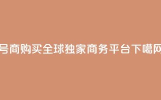 Dy号商购买：全球独家商务平台