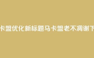 老马卡盟优化新标题：马卡盟老不凋谢
