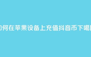 如何在苹果设备上充值抖音币？