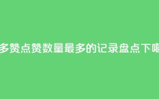 QQ最多赞 - QQ点赞数量最多的记录盘点~