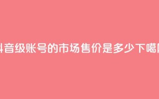 抖音50级账号的市场售价是多少