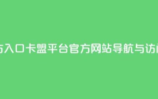 卡盟网站官方入口 - 卡盟平台官方网站导航与访问指南~