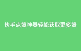 快手点赞神器轻松获取更多赞