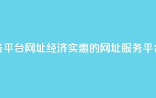 低价业务平台网址 - 经济实惠的网址服务平台。